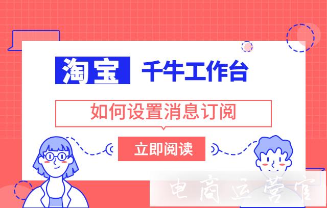 淘寶千牛訂閱消息怎么設置?千牛消息訂閱有哪些訂閱類型?